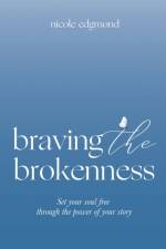 Braving the Brokenness af Nicole Edgmond
