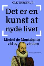 Det er en kunst at nyde livet - Michel de Montaignes vid og visdom af Ole Thestrup