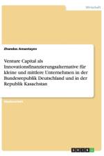 Venture Capital als Innovationsfinanzierungsalternative fur kleine und mittlere Unternehmen in der Bundesrepublik Deutschland und in der Republik Kasachstan af Zhandos Amantayev