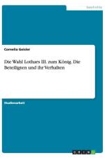 Wahl Lothars III. zum Koenig. Die Beteiligten und ihr Verhalten af Cornelia Geisler