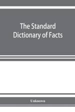 standard dictionary of facts; history, language, literature, biography, geography, travel, art, government, politics, industry, invention, commerce, science, education, natural history, statistics and miscellany; a practical handbook of ready referenc af Unknown