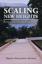 Scaling New Heights Based on Life Principles from the Bible af Obinna Ositadimma Oleribe