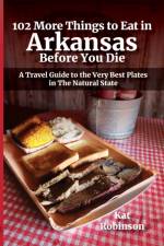102 More Things to Eat in Arkansas Before You Die af Kat Robinson