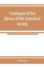Catalogue of the library of the Statistical society af Unknown
