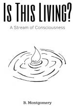 Is This Living? A Stream of Consciousness af B. Montgomery