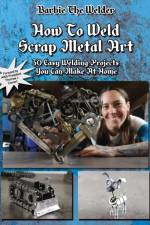 How To Weld Scrap Metal Art af Barbie The Welder