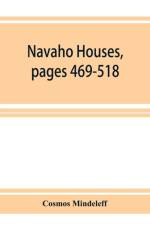 Navaho Houses, pages 469-518, Seventeenth Annual Report of the Bureau of Ethnology to the Secretary of the Smithsonian Institution, 1895-1896, Government Printing Office, Washington, 1898 af Cosmos Mindeleff