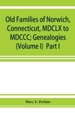 Old families of Norwich, Connecticut, MDCLX to MDCCC; Genealogies (Volume I) Part I af Mary E Perkins