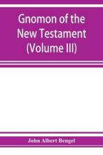 Gnomon of the New Testament (Volume III) af John Albert Bengel