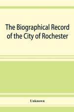 Biographical record of the City of Rochester and Monroe County, New York af Unknown
