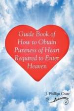 Guide Book of How to Obtain Pureness of Heart Required to Enter Heaven af J Phillips Crute