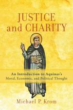 Justice and Charity – An Introduction to Aquinas`s Moral, Economic, and Political Thought af Michael P. Krom