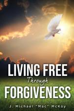 Living Free Through Forgiveness af J Michael Mac McKoy