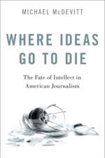 Where Ideas Go to Die af Michael (Professor of Journalism and Media Studies McDevitt
