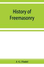 History of freemasonry from its rise down to the present day af J G Findel
