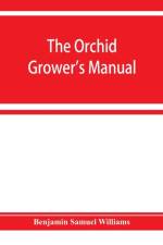 orchid-grower's manual, containing descriptions of the best species and varieties of orchidaceous plants in cultivation af Benjamin Samuel Williams