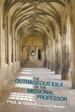 The Outrageous Idea of the Missional Professor af Gould Paul M. Gould