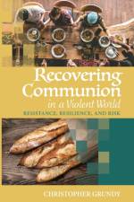 Recovering Communion in a Violent World af Christopher Grundy