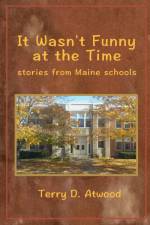 It Wasn't Funny at the Time Stories from Maine Schools af Terry Atwood