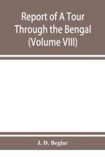 Report of A Tour Through the Bengal Provinces of Patna, Gaya, Mongir, and Bhagalpur; The Santal Parganas, Manbhum, Singhbhum, and Birbhum; Bankura, Raniganj, Bardwan, and Hughli in 1872-73 (Volume VIII) af J D Beglar