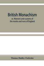 British monachism; or, Manners and customs of the monks and nuns of England af Thomas Dudley Fosbroke