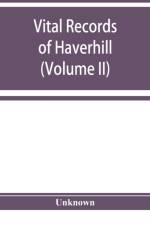 Vital records of Haverhill, Massachusetts, to the end of the year 1849 (Volume II) Marriages and Deaths af Unknown
