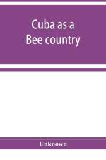 Cuba as a bee country. A guide to the prospective bee-keeper and those who wish information relative to the Island's resources af Unknown