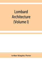 Lombard architecture (Volume I) af Arthur Kingsley Porter