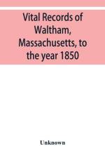 Vital records of Waltham, Massachusetts, to the year 1850 af Unknown