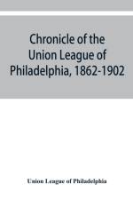 Chronicle of the Union League of Philadelphia, 1862-1902 af Union League Of Philadelphia