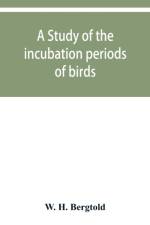 study of the incubation periods of birds; what determines their lengths? af W H Bergtold
