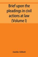 Brief upon the pleadings in civil actions at law, in equity, and under the new procedure (Volume I) af Austin Abbott