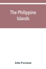 Philippine Islands. A political, geographical, ethnographical, social and commercial history of the Philippine Archipelago and its political dependencies, embracing the whole period of Spanish rule af John Foreman
