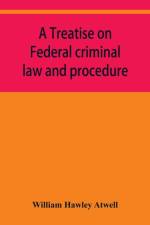 A treatise on Federal criminal law and procedure af William Hawley Atwell