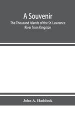 souvenir. The Thousand Islands of the St. Lawrence River from Kingston and Cape Vincent to Morristown and Brockville. With their recorded history from the earliest times, their Legends, their Romances, their Fortifications and their contests; Including af John A Haddock