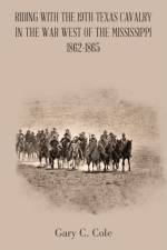 Riding with the 19Th Texas Cavalry in the War West of the Mississippi 1862-1865 af Gary C Cole