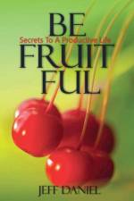 Be Fruitful - Secret To A Productive Life af Jeff Daniel