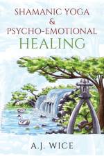 Shamanic Yoga & Psycho-Emotional Healing af A J Wice