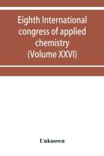 Eighth International congress of applied chemistry, Washington and New York, September 4 to 13, 1912 (Volume XXVI) af Unknown