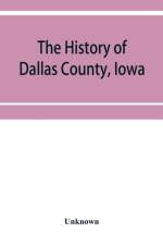 The History of Dallas County, Iowa, containing a history of the county, its cities, towns, &c. A Biographical Directory of its Citizens, War Record of its Volunteers in the late Rebellion General and Local Statistics. Portraits of Early Settlers and Promi af Unknown