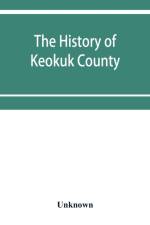 The history of Keokuk County, Iowa, containing a history of the county, its cities, towns, &c., a biographical directory of its citizens, war record of its volunteers in the late rebellion, history of the Northwest, history of Iowa, map of Keokuk County,  af Unknown