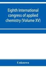 Eighth International congress of applied chemistry, Washington and New York, September 4 to 13, 1912 (Volume XV) af Unknown