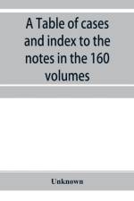 Table of cases and index to the notes in the 160 volumes of American decisions and American reports af Unknown