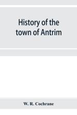History of the town of Antrim, New Hampshire, from its earliest settlement to June 27, 1877, with a brief genealogical record of all the Antrim families af W R Cochrane