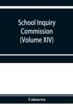 School Inquiry Commission (Volume XIV) South-Western Division. Special Report of Assistant Commissioners, and Digests of Information Received af Unknown