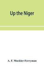 Up the Niger; Narrative of Major Claude Macdonald's Mission to the Niger and Benue Revers, west Africa. af A F Mockler-Ferryman