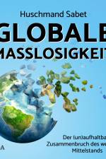 Globale Maßlosigkeit - Der (un)aufhaltbare Zusammenbruch des weltweiten Mittelstands af Huschmand Sabet
