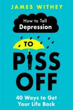 How To Tell Depression to Piss Off af James Withey