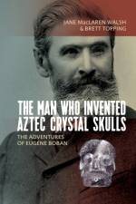 Man Who Invented Aztec Crystal Skulls af Jane MacLaren Walsh