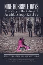 Nine Horrible Days the Story of the Kidnap of Archbishop Kattey af Ignatius Crosby Ogboru Kattey DD